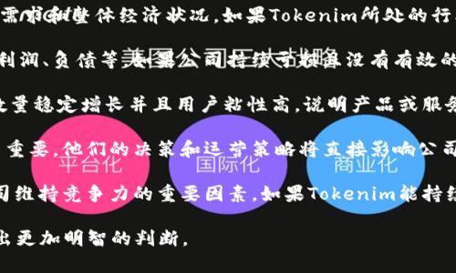 关于“tokenim会不会倒闭”的问题，作为一个AI，我无法预测未来的商业动向或公司命运。但可以提供一些分析思路，帮助您进行判断：

1. **市场环境**：分析当前的市场环境，包括竞争对手、市场需求和整体经济状况。如果Tokenim所处的行业在快速增长并有明确的需求，那么倒闭的可能性相对较小。

2. **财务状况**：了解Tokenim的财务健康状况，包括营收、利润、负债等。如果公司持续亏损且没有有效的融资渠道，倒闭的风险就会增加。

3. **用户基础**：观察Tokenim的用户增长情况。如果用户数量稳定增长并且用户粘性高，说明产品或服务得到了市场的认可。

4. **管理团队**：一个优秀的管理团队对于公司的发展至关重要。他们的决策和运营策略将直接影响公司的生存。

5. **技术创新**：在快速发展的技术行业，持续的创新是公司维持竞争力的重要因素。如果Tokenim能持续推出符合市场需求的产品或服务，可能会降低倒闭的风险。

最后，要保持对公司和市场的关注，定期分析其动态，以便做出更加明智的判断。