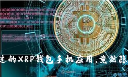 您绝对不想错过的XRP钱包手机应用，竟然隐藏了这些惊喜！