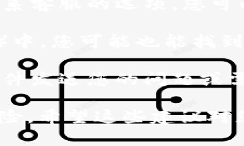 在联系Tokenim钱包的客服时，您可以通过以下几种方式进行联系：

1. **官方网站**：访问Tokenim钱包的官方网站，在网站上通常会有“联系我们”或“帮助中心”的链接。通过这些链接，您可以找到客服联系邮箱、电话或在线客服的相关信息。

2. **社交媒体**：很多加密货币和钱包服务提供商都会在社交媒体平台上拥有官方账号，如Twitter、Facebook或Telegram。您可以通过这些平台直接与他们联系或者查看相关的群组。

3. **应用内客服**：如果您已经下载并安装了Tokenim钱包，在应用内通常会有联系客服的选项。您可以直接在应用中发送消息或请求帮助。

4. **社区论坛**：在一些加密货币相关的社区或者论坛（如Reddit、Bitcointalk等）中，您可能也能找到Tokenim钱包的工作人员或者其他用户，他们可以帮助您解决问题。

5. **邮件联系**：如果找到了Tokenim钱包的官方支持邮箱，可以直接通过电子邮件发送您的问题或需求。

在寻找客服支持的过程中，请确保访问的是官方渠道，以避免诈骗或虚假信息的风险。希望这些建议对您有所帮助！