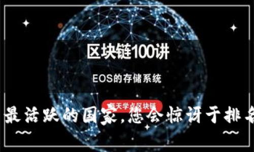 探索Tokenim用户最活跃的国家，您会惊讶于排名第一的竟然是...！