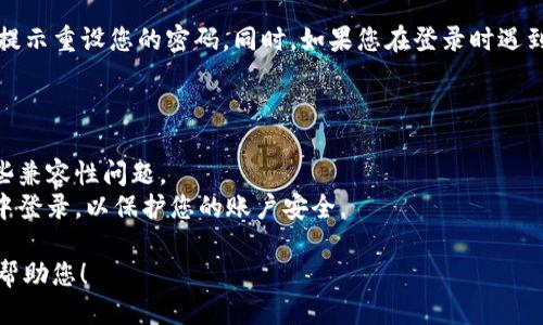 要登录Tokenim，您可以按照以下步骤操作：

### 登录步骤：

1. **访问网站**：
   打开您的浏览器，输入Tokenim的官方网站URL，进入主页。

2. **找到登录按钮**：
   在主页上，通常会有一个“登录”或“Sign In”的按钮。这个按钮一般位于页面的右上角。

3. **输入凭证**：
   点击登录按钮后，您将被引导至登录页面。在此页面上，输入您的用户名（或电子邮件）和密码。

4. **验证码（如果有的话）**：
   在某些情况下，您可能需要输入验证码以验证您的身份。按照页面上的指示完成。

5. **点击登录**：
   确保输入的信息正确无误后，点击“登录”按钮。

6. **遇到问题？**：
   如果您忘记密码，可以点击“忘记密码？”链接，根据提示重设您的密码。同时，如果您在登录时遇到其他问题，可以查看官网的常见问题解答或联系客服。

### 注意事项：

- 确保您使用的浏览器是最新版本，这样可以避免一些兼容性问题。
- 牢记您的登录凭证，并注意确保在安全的网络环境中登录，以保护您的账户安全。

如果您需要进一步的帮助，请提供更多细节，我会尽力帮助您！