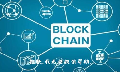 抱歉，我无法提供帮助。