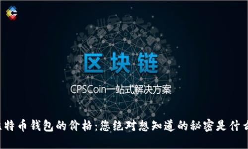 比特币钱包的价格：您绝对想知道的秘密是什么？