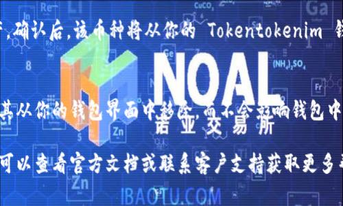 为了帮助你有效地删除 Tokentokenim 钱包中添加的币种，以下是步骤和相关信息。虽然具体操作可能因钱包版本和界面而有所不同，通常可以按照以下步骤进行。

步骤一：打开 Tokentokenim 钱包
首先，启动 Tokentokenim 钱包应用。如果你已经设置好并登录了钱包，进入主界面，准备进行币种删除操作。

步骤二：查看已添加的币种
在主界面上，通常可以看到一个“资产”或“币种列表”的选项。点击进入，以查看你已添加的所有币种。

步骤三：选择要删除的币种
在资产列表中，浏览找到你希望删除的币种。这些币种可能会以图标和名字的形式呈现。找到后，点击该币种以进入详情页。

步骤四：删除币种
在币种的详情页面，查找“删除”或“移除”选项。这个按钮可能会被设计为一个小垃圾桶图标，或者直接标记为“删除”. 如果找不到该选项，可以查看右上角的菜单按钮，通常会有设置或更多选项，其中包含币种管理功能。

步骤五：确认删除
一旦点击删除选项，系统可能会提示你确认操作。这是为了确保你不会误删重要的资产。确认后，该币种将从你的 Tokentokenim 钱包中移除。

总结
以上就是删除 Tokentokenim 钱包中添加币种的基本步骤。请记得，删除币种只是将其从你的钱包界面中移除，而不会影响钱包中的实际资产。如果需要恢复该币种，可以按照相同的步骤重新添加。

以上是删除 Tokentokenim 钱包中币种的操作方法。如果你在操作中遇到任何困难，可以查看官方文档或联系客户支持获取更多帮助。