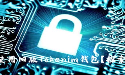 为什么还在使用旧版Tokenim钱包？探索背后的秘密！
