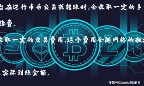 Tokenim转币是否收取手续费，具体情况取决于平台和转账方式。大多数加密货币交易平台在进行币币交易或转账时，会收取一定的手续费作为服务费用。这些费率通常会在平台上明示，用户在进行转账时需要关注以下几点：

1. **转账手续费**：平台通常会根据转账金额和转账币种收取一定比例或固定金额的手续费。

2. **网络费用**：除了平台的手续费，转账到其他钱包或交易所时，区块链网络本身也会收取一定的交易费用，这个费用会随网络的拥堵情况而有所不同。

3. **免费转账活动**：有些平台可能会定期推出免费转账的活动，吸引用户进行交易。

建议用户在进行转账之前，先查看平台的费用说明，以便了解可能产生的所有费用，计算出实际到账金额。
