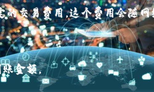 Tokenim转币是否收取手续费，具体情况取决于平台和转账方式。大多数加密货币交易平台在进行币币交易或转账时，会收取一定的手续费作为服务费用。这些费率通常会在平台上明示，用户在进行转账时需要关注以下几点：

1. **转账手续费**：平台通常会根据转账金额和转账币种收取一定比例或固定金额的手续费。

2. **网络费用**：除了平台的手续费，转账到其他钱包或交易所时，区块链网络本身也会收取一定的交易费用，这个费用会随网络的拥堵情况而有所不同。

3. **免费转账活动**：有些平台可能会定期推出免费转账的活动，吸引用户进行交易。

建议用户在进行转账之前，先查看平台的费用说明，以便了解可能产生的所有费用，计算出实际到账金额。