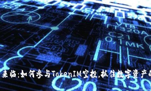 当风口来临：如何参与TokenIM空投，抓住数字资产的机会？