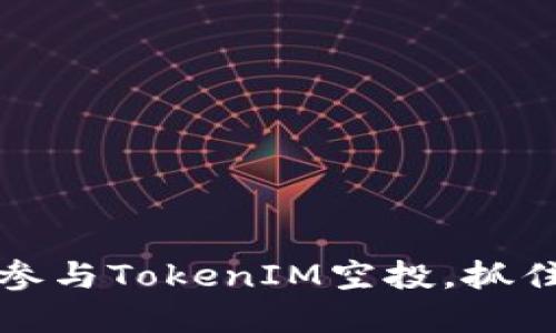 当风口来临：如何参与TokenIM空投，抓住数字资产的机会？
