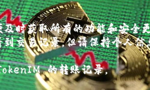 要查询 TokenIM 的转账记录，您可以尝试以下几种方法：

### 1. 官方钱包应用
如果您使用的是 TokenIM 钱包，可以直接在钱包应用中查看您的转账记录：
- 打开 TokenIM 应用。
- 进入您的钱包界面。
- 查找交易记录或历史记录选项，您将在那里看到所有的转账和交易详情。

### 2. 区块链浏览器
如果您想查看特定交易的详细信息，可以使用对应的区块链浏览器：
- 根据您转账的具体币种（如以太坊、比特币等），选择相应的区块链浏览器，例如：
  - 以太坊：Etherscan
  - 比特币：Blockchain.com
- 在搜索框中输入您的钱包地址或交易哈希（Tx Hash），您将能看到所有相关的交易详情。

### 3. 社区和支持
如果您在查询过程中遇到问题，可以：
- 访问 TokenIM 的官方支持页面，寻找有关如何查询转账记录的信息。
- 加入 TokenIM 的官方社区，比如 Telegram 或 Discord，向其他用户或管理员寻求帮助。

### 4. 注意事项
- 确保您的钱包应用是最新版本，以便及时获取所有的功能和安全更新。
- 对于公开区块链，任何人都可以查看到交易记录，但请保持个人信息的安全，不要透露您的私钥或助记词。

通过以上方式，您应该能够轻松找到 TokenIM 的转账记录。