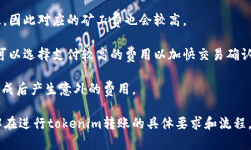 关于“tokenim矿工费”的问题，矿工费（又称为交易费用或手续费）指的是在区块链网络中，用户在进行交易时向矿工支付的费用。这笔费用是为了激励矿工将交易包含在区块链的下一个区块中。

在处理任何加密货币或区块链项目时，如果你问“转入tokenim是否需要支付矿工费”，那么答案通常是肯定的。无论是Ethereum、Bitcoin还是任何其他的加密货币，几乎在进行任何形式的转账时，均需支付矿工费。

具体来说，矿工费的多少通常取决于以下几个因素：

1. **网络拥堵情况**：如果网络中正在处理大量交易，那么矿工费可能会增加，因为用户会竞相支付更高的费用以确保交易更快被处理。
   
2. **交易的复杂性**：复杂的交易（如涉及多个输入和输出的交易）会消耗更多的资源，因此对应的矿工费也会较高。

3. **所使用的钱包或服务**：不同的钱包或交易平台可能会有不同的收费标准，用户可以选择支付较高的费用以加快交易确认时间，或选择较低的费用等待较长时间。

在决定转入tokenim（或其他加密货币）时，一定要考虑矿工费这一环节，以免在转账完成后产生意外的费用。

如果你需要更具体的信息或技术支持，建议查阅相关的区块链社区或官方文档，以了解在进行tokenim转账的具体要求和流程。