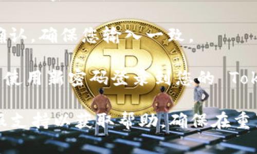 要重新设置 Tokenim 的密码，您可以按照以下步骤进行：

1. **访问登录页面**: 打开 Tokenim 的官方网站，点击登录按钮。

2. **选择“忘记密码”**: 在登录界面，您将看到一个“忘记密码？”的链接，点击该链接。

3. **输入注册邮箱**: 在弹出的窗口中，输入您注册时使用的邮箱地址。确保您输入的邮箱是正确的，以便能够接收到后续的重置邮件。

4. **检查您的邮箱**: 打开您的邮箱，查找来自 Tokenim 的密码重置邮件。请注意检查垃圾邮件文件夹，确保邮件没有被误判为垃圾邮件。

5. **点击重置链接**: 在邮件中，您会看到一个重置密码的链接。点击该链接后，将会引导您到重新设置密码的页面。

6. **设置新密码**: 按照页面的提示，输入您的新密码。确保新密码符合 Tokenim 的密码安全要求。

7. **确认新密码**: 通常您需要返回输入新密码的一次确认，确保您输入一致。

8. **提交并登录**: 完成后，提交您的新密码。您现在可以使用新密码登录到您的 Tokenim 账户。

如果在任何步骤中遇到问题，您可以联系 Tokenim 的客服支持以获取帮助。确保在重置密码后，及时更新您的密码管理工具，保持账户的安全性。