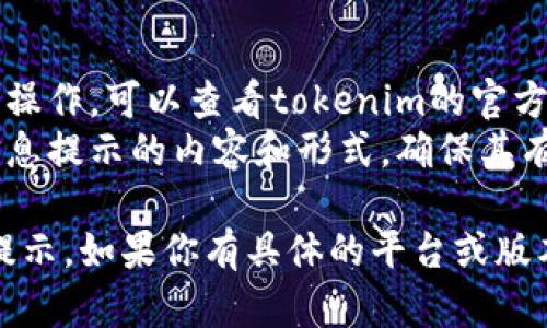 设置tokenim的信息提示应该遵循具体的操作步骤和相关平台的要求。以下是一些基本步骤，供你参考：

### 1. 登录账户
首先，登录到你的tokenim账户。确保你有足够的权限来更改信息提示设置。

### 2. 访问设置页面
在账户主页，寻找“设置”或“个人中心”的选项。通常可以在页面右上角找到。

### 3. 找到信息提示选项
在设置页面中，查找类似“消息设置”、“通知设置”或“信息提示”一类的选项。

### 4. 配置信息提示
根据你的需求，进行以下配置：
- **类型选择**：选择你想要的提示类型，比如电子邮件提醒、手机推送通知等。
- **内容设置**：编写或选择你希望包含在提示中的信息内容，确保。
- **时间安排**：设置提示的时间频率，例如每小时、每天或每周。

### 5. 保存设置
完成所有设置后，务必点击“保存”或“应用”按钮，以确保你的更改生效。

### 6. 测试
最后，进行一次测试以确保信息提示能够正常发送。可以使用测试账户或邀请好友进行验证。

### 其他建议：
- **参考帮助文档**：如果不确定某一项设置如何操作，可以查看tokenim的官方帮助文档或联系客户支持。
- **用户反馈**：根据用户反馈不断调整和完善信息提示的内容和形式，确保其有效性和用户友好性。

希望这些步骤能够帮助到你设置tokenim的信息提示。如果你有具体的平台或版本信息，请提供更多细节以便我提供更精准的建议。