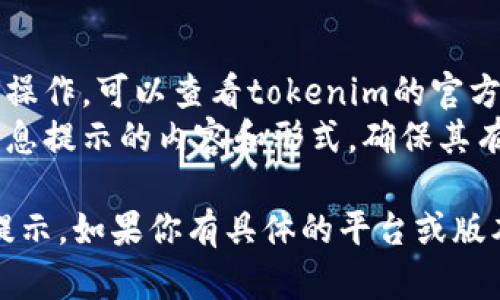 设置tokenim的信息提示应该遵循具体的操作步骤和相关平台的要求。以下是一些基本步骤，供你参考：

### 1. 登录账户
首先，登录到你的tokenim账户。确保你有足够的权限来更改信息提示设置。

### 2. 访问设置页面
在账户主页，寻找“设置”或“个人中心”的选项。通常可以在页面右上角找到。

### 3. 找到信息提示选项
在设置页面中，查找类似“消息设置”、“通知设置”或“信息提示”一类的选项。

### 4. 配置信息提示
根据你的需求，进行以下配置：
- **类型选择**：选择你想要的提示类型，比如电子邮件提醒、手机推送通知等。
- **内容设置**：编写或选择你希望包含在提示中的信息内容，确保。
- **时间安排**：设置提示的时间频率，例如每小时、每天或每周。

### 5. 保存设置
完成所有设置后，务必点击“保存”或“应用”按钮，以确保你的更改生效。

### 6. 测试
最后，进行一次测试以确保信息提示能够正常发送。可以使用测试账户或邀请好友进行验证。

### 其他建议：
- **参考帮助文档**：如果不确定某一项设置如何操作，可以查看tokenim的官方帮助文档或联系客户支持。
- **用户反馈**：根据用户反馈不断调整和完善信息提示的内容和形式，确保其有效性和用户友好性。

希望这些步骤能够帮助到你设置tokenim的信息提示。如果你有具体的平台或版本信息，请提供更多细节以便我提供更精准的建议。