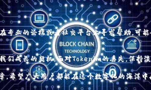 损失的Tokenim能否恢复？探索背后的解决之道

Tokenim, 恢复, 删除, 解决方案/guanjianci

引言：数字资产的脆弱性与我们的责任
在数字世界中，Tokenim等虚拟资产的使用已经成为我们生活的一部分。然而，随着便利而来的却是脆弱性，比如不小心删除Tokenim。这种情况就像是手滑撞掉了你心爱的玻璃杯，让人心痛不已。

第一部分：Tokenim的基本概念
要了解如何恢复删除的Tokenim，首先需要明白什么是Tokenim。简单来说，Tokenim是区块链上的一种数字资产，它具备一定的价值，能够进行交易或转账。它们就像是数字世界中的货币，但每一个Tokenim背后都代表着特定的内容或权益。

第二部分：为什么会不小心删除Tokenim？
在我们的日常操作中，面对复杂的操作步骤，难免会出现失误。有时候，操作不当、误点击或是缺乏必要的知识，都可能导致Tokenim的丢失。这就像是在繁忙的生活中，匆忙中不小心打翻了饮料，后退一步发现一片狼藉。

第三部分：一旦删除，是否就永远失去？
很多用户可能会认为，被删除的Tokenim就一定无法恢复。然而，情况并不总是如此。关键在于理解Tokenim的存储方式以及区块链技术的特性。虽然Tokens在某种程度上是独立的，但它们仍然留有恢复的可能性。这一部分我们将详细讨论如何根据不同情况进行操作。

第四部分：恢复Tokenim的基本步骤
在这部分，我们将探讨恢复Tokenim的一些基本步骤，帮助你尽可能地找回丢失的资产：
ul
  li检查钱包的交易历史/li
  li联系钱包或平台的客服/li
  li利用备份进行恢复/li
  li借助专业工具执行恢复操作/li
/ul

第五部分：预防措施，避免再次失误
“预防胜于治疗”，了解了恢复的方法后，我们应该思考如何避免再次丢失Tokenim。就像生活中的诸多事情，提早做好准备将会让我们行得更稳，不再因为一次小失误而后悔：
ul
  li定期备份你的钱包/li
  li了解操作步骤，避免盲目点击/li
  li使用多重认证，增强安全性/li
/ul

第六部分：如果意外发生，如何摸索出路？
尽管我们再小心谨慎，意外难免会发生。有时候，找到问题的解决方案可能需要时间和耐心。此时，我们可以借助社区的力量，向他人求助。例如，在专业的论坛或者社交平台上寻求帮助，可能会有人分享他们的经验和技巧。

结论：数字世界中的细思极恐
在这个数字化的时代，Tokenim的存在不仅仅是财富的象征，更是科技发展的缩影。每一个资产的背后，都有一个故事；每一次操作的失误，都是我们成长的契机。面对Tokenim的丢失，保持淡定，相信总会有解决的办法。生活就像是一盒巧克力，谁也无法预测下一颗会是什么味道，但我们都能从中获得经验与启示，并在未来做得更好。

经过以上各部分的深入探讨，我们不仅了解了如何处理Tokenim的误删问题，同时也反思了在虚拟资产管理中的细节与责任。通过分享这篇文章，希望广大用户都能在这个数字化的海洋中航行得更稳健，避免不必要的损失和遗憾。