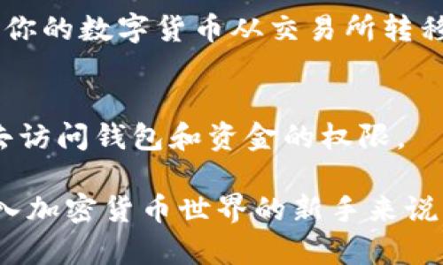 将SHIB（Shiba Inu币）提到个人钱包的步骤相对简单，但需要仔细操作以确保资金安全。以下是详细的操作步骤以及提示：

步骤一：准备工作
在进行任何加密货币转账之前，你需要确保有一个适合接收SHIB的个人钱包。可以选择软件钱包，如MetaMask、Trust Wallet等，或硬件钱包如Ledger、Trezor等。

步骤二：获取个人钱包地址
打开你的加密货币钱包，找到接收/收款部分。在这里，你会看到一个长字符串，即你的钱包地址。确保复制整个地址（一般由字母和数字组成），并注意地址的大小写，因为区块链地址是区分大小写的。

步骤三：登录交易所
如果你购买SHIB的地方是交易所（如币安、Huobi等），请使用你的账户信息登录。登录后，找到挖矿/账户资产的页面，查看你持有的SHIB数量。

步骤四：发起转账
在你的交易所账户中，找到“提币”或“提现”选项。选择SHIB作为提币的币种，输入你之前获取的个人钱包地址。一定要仔细核对地址，以确保没有输入错误。

步骤五：确认金额
输入你想要转账的SHIB数量。在确认金额时，留意交易所可能会收取的手续费。手续费会影响你实际到账的数量，因此，可以先了解下费用并决定转账金额。

步骤六：安全验证
大多数交易所会要求进行安全验证。这通常包括发送验证码到你注册的邮箱或手机号。输入验证码以确认你的身份。

步骤七：确认提币
在所有信息确认无误后，点击“确认”或“提交”按钮，发送转账请求。系统会处理你的请求，通常需要几分钟到几个小时，具体取决于网络拥堵情况。

步骤八：在个人钱包中查看到账情况
一旦交易完成，你可以在个人钱包中查看SHIB的余额是否增加。如果没有，请耐心等待几小时，或核实区块链浏览器（如Etherscan）查看交易状态。

总结
将SHIB提到个人钱包是保护你的资产的好方法。通过以上步骤，你能够安全、快速地将你的数字货币从交易所转移到个人钱包中。总是确保你在进行任何交易之前都仔细核对信息，确保你的资产安全。

注意事项
一定要注意保护好你的钱包私钥和助记词，确保它们不被泄露。失去私钥就意味着失去访问钱包和资金的权限。

通过上述简单易懂的步骤，你就能顺利将SHIB提到个人钱包中，相信这对于每一个初入加密货币世界的新手来说，都是非常宝贵的经验和实践。