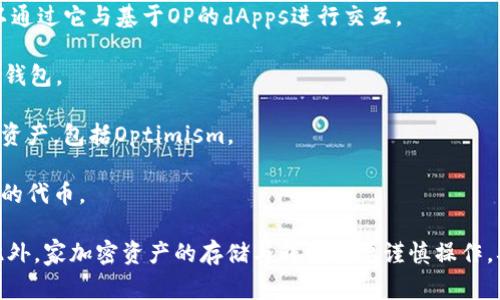 OP（Optimism）指的是一种以太坊的扩容解决方案，主要用于提高区块链的交易速度和降低交易费用。OP本身不直接提供钱包功能，但用户可以使用多种数字钱包来存储和管理与OP生态系统中相关的加密资产。

以下是常见的一些支持OP（Optimism）网络的数字钱包：

1. **MetaMask**：一个流行的以太坊钱包和浏览器扩展，它支持OP网络。用户可以通过它与基于OP的dApps进行交互。

2. **WalletConnect**：一种允许用户连接到各种去中心化应用的协议，兼容多个钱包。

3. **Coinbase Wallet**：另一个用户友好的选项，允许用户持有和管理多种加密资产，包括Optimism。

4. **Trust Wallet**：一个移动钱包，支持多链资产，可以用来管理与OP生态相关的代币。

如果你想在OP生态中使用上述任何钱包，确保选择与Optimism兼容的网络设置。此外，家加密资产的存储与转移需要谨慎操作，确保牢记访问工具所需的种子短语和私钥。