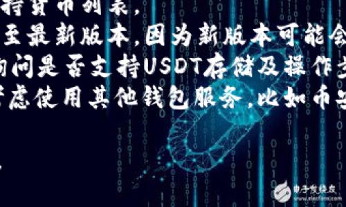 关于KDPay钱包是否可以存USDT的问题，首先我们需要明确KDPay钱包的主要功能和特点。KDPay是一款数字钱包，它支持多种加密货币的存储、转账和交易功能。

目前KDPay钱包是否支持USDT存储，答案是：可能取决于KDPay钱包的具体版本和支持的币种列表。若你希望在KDPay钱包中存储USDT，建议你按照以下步骤操作：

1. **检查官方资料**：访问KDPay钱包的官方网站，查看最新的支持货币列表。
2. **更新钱包**：如果你已经拥有KDPay钱包，确保你已将其更新至最新版本，因为新版本可能会支持更多的加密货币。
3. **联系客服**：如果你仍不确定，最好直接联系KDPay的客服，询问是否支持USDT存储及操作步骤。
4. **使用其他方式存储**：如果KDPay的钱包不支持USDT，可以考虑使用其他钱包服务，比如币安、火币等知名的加密货币平台。

请注意，数字货币市场波动性很大，务必做好风险评估和信息确认。