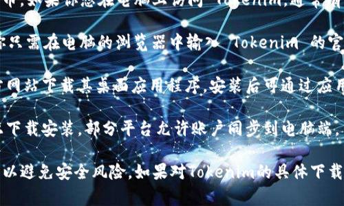 Tokenim 是一个数字资产管理平台，通常用于管理和交易加密货币。如果你想在电脑上访问 Tokenim，通常有几种方法：

1. **网页版**：大多数加密货币交易平台都提供网页版的服务，你只需在电脑的浏览器中输入 Tokenim 的官方网站地址即可访问。

2. **桌面应用程序**：如有提供，你可以从 Tokenim 的官方官方网站下载其桌面应用程序，安装后可通过应用直接管理资产。

3. **移动应用**：如 Tokenim 提供移动应用，你可以先在手机上下载安装，部分平台允许账户同步到电脑端。

在使用任何数字资产管理平台时，确保从官方网站获取应用程序，以避免安全风险。如果对Tokenim的具体下载和使用有疑问，建议查阅其官方网站的帮助文档或联系客服支持。
