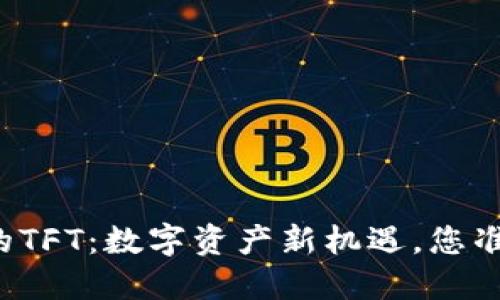 以太坊钱包中的TFT：数字资产新机遇，您准备好迎接了吗？