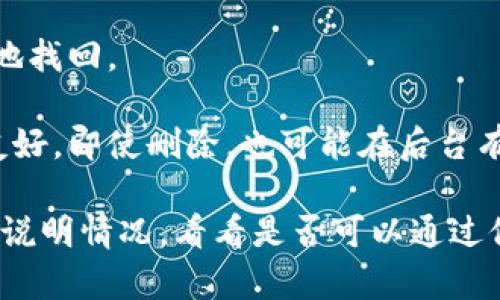 Tokenim 删除后是否能找回，具体取决于几个因素，比如它是从哪个平台删除的、你是否有备份、以及平台的恢复策略等。一般来说：

1. **平台策略**：有些平台在用户删除内容后，会保留一定时间的备份，可能可以通过客服寻求恢复。

2. **备份**：如果你事先有备份，那么可以很方便地找回。

3. **幂等性设计**：一些应用可能会设计得比较友好，即使删除，也可能在后台有缓存。

如果确实需要找回，建议你尽快联系相关的客服并说明情况，看看是否可以通过他们的渠道进行恢复。