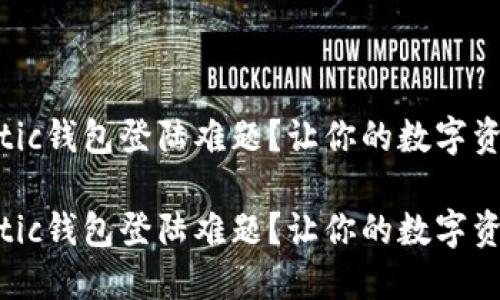 如何解决Matic钱包登陆难题？让你的数字资产安全无忧！

如何解决Matic钱包登陆难题？让你的数字资产安全无忧！