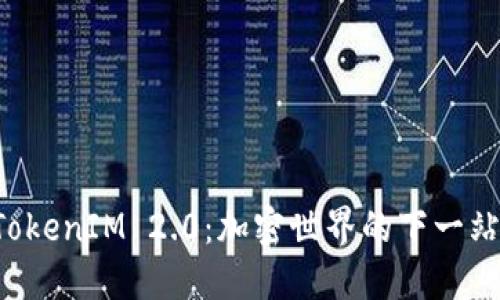 国际钱包TokenIM 2.0：加密世界的下一站会是哪里？