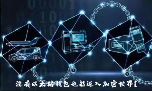   
没有以太坊钱包也能迈入加密世界？