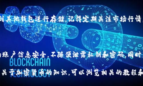 要在IM钱包中购买USDT，你可以按照以下步骤进行操作。请确保你已经下载并安装了IM钱包，并完成了必要的注册和身份验证。以下是购买USDT的详细步骤：

### 第一步：打开IM钱包
1. 启动IM钱包应用
在你的手机上找到IM钱包应用图标，点击打开。确保你已经登录到你的账户。如果你还没有账户，请按照指引进行注册并完成身份验证。

### 第二步：充值法币
2. 选择充值方式
在主界面中，寻找“充值”或“法币交易”选项。通常，这个选项会在主菜单中明显显示。

3. 选择充值的币种
选择你希望充值的法币类型，例如人民币（CNY），然后输入你想要充值的金额。

4. 完成充值
按照系统提示，选择支付方式（如银行卡、支付宝、微信等），并完成支付。充值金额通常会很快到账，具体时间视支付方式而定。

### 第三步：购买USDT
5. 找到USDT交易对
充值成功后，返回主界面，寻找“交易”或“市场”选项。点击进入后，你可以看到多种交易对，找到USDT的交易对，通常是USDT/法币（如USDT/CNY）。

6. 下单购买USDT
选择USDT交易对后，点击“购买”。输入你想要购买的USDT数量或金额。系统会自动显示当前的交易价格。

7. 确认订单
在确认购买之前，请仔细阅读交易信息，包括手续费和交易价格等。确认无误后，点击“确认订单”进行购买。

### 第四步：存储与管理USDT
8. 查看你的USDT余额
购买完成后，你可以在钱包的资产页面查看你的USDT余额，确认交易是否成功。如果余额已更新，说明你已成功购买USDT。

9. 进行后续操作
接下来，你可以选择将USDT用于交易、投资，或者将其转到其他钱包进行存储。记得定期关注市场行情，有策略性地进行操作。

### 总结
10. 注意安全与风险
在购买和使用USDT的过程中，一定要保持警惕，确保你的账户信息安全，不随便泄露私钥和密码。同时，了解市场风险，以便做出明智的投资决策。

以上就是在IM钱包中购买USDT的步骤。如果你需要更多关于加密货币的知识，可以浏览相关的教程和指南，增加你的投资了解和安全意识。