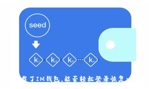 :
你卸载了IM钱包，能否轻松登录恢复一切？