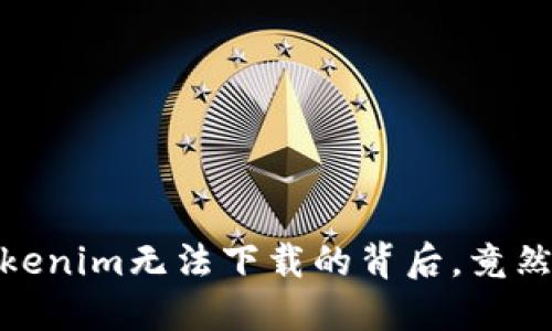华为手机用户：Tokenim无法下载的背后，竟然隐藏着这些秘密？