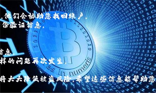 很遗憾，忘记 Tokenim 交易密码可能会导致您无法访问您的账户。以下是一些解决此问题的步骤，希望能帮助您找回访问权限：

### 第一步：检查是否有重置密码选项
1. **访问平台官网**：前往 Tokenim 官方网站。
2. **寻找登录页面**：在登录页面上查看是否有“忘记密码”或“重置密码”的链接。
3. **点击重置密码**：按照提示输入您的注册邮箱或用户名，系统通常会发送一封重置密码的电子邮件。

### 第二步：查看电子邮件
1. **查找重置邮件**：检查您的电子邮件，尤其是垃圾邮件文件夹，确认是否收到了来自 Tokenim 的重置密码邮件。
2. **点击链接**：按照邮件中的链接指示完成密码重置。

### 第三步：设置新密码
1. **创建强密码**：确保新密码包含字母、数字和特殊字符，以增强安全性。
2. **保存密码**：记录新的密码或使用密码管理软件来保存它。

### 第四步：双重验证
1. **启用双重验证**：为了未来的安全性，建议为您的帐户启用双重验证（2FA），这将为您的帐户增加一层保护。

### 第五步：若无法重置
如果您在重置密码的过程中遇到问题，您可以：
1. **联系 Tokenim 客服**：使用平台提供的客服支持，说明情况，他们会协助您找回账户。
2. **提供必要信息**：在联系客服时，准备好提供与帐户相关的身份验证信息。

### 最后，如何防止未来的遗忘
- **记录安全信息**：使用安全的方式记录您的密码和其他账户信息。
- **定期更新密码**：定期更改您的密码可以提高安全性，避免同样的问题再次发生。

记住，保护好密码和账户信息至关重要，定期核查和更新安全设置将大大降低被盗风险。希望这些信息能帮助您顺利找回 Tokenim 账户的访问权限！如有其他问题，请随时询问。