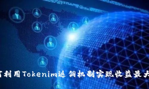 如何利用Tokenim返佣机制实现收益最大化？