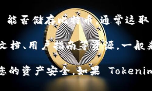 Tokenim 是一种数字资产管理平台，主要用于管理和交易各种加密货币和代币。关于 Tokenim 能否储存比特币，通常这取决于平台的具体功能和支持的资产。

为了确认 Tokenim 是否支持比特币的储存和交易，您可以访问其官方网站或查看相关的帮助文档、用户指南等资源。一般来说，许多数字钱包和资产管理平台会支持比特币，因为它是最流行和广泛使用的加密货币之一。

建议您在使用任何数字资产平台之前，仔细阅读其条款和条件，以及安全性和隐私政策，以确保您的资产安全。如果 Tokenim 支持比特币，您也需要确保理解如何安全存储和管理您的加密资产。