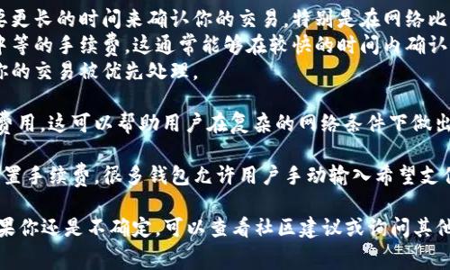 在使用Tokenim进行转账时，矿工费用（或称为手续费）的选择通常取决于区块链网络的当前拥堵情况以及交易的紧急程度。以下是一些建议，帮助你决定选择哪个矿工费用：

1. **了解网络状态**：在决定矿工费用之前，首先要查看当前区块链网络的状态。例如，你可以使用一些区块链浏览器或者相关工具来检查当前的交易费用趋势。

2. **选择合适的费用策略**：
   - **低费用**：如果你不急于确认交易，可以选择较低的矿工费用。这可能需要更长的时间来确认你的交易，特别是在网络比较繁忙的时候。
   - **标准费用**：一般来说，如果你希望在合理的时间内完成交易，可以选择中等的手续费。这通常能够在较快的时间内确认交易。
   - **高费用**：如果你的交易非常紧急，则可以选择较高的矿工费用，以确保你的交易被优先处理。

3. **动态调整**：一些钱包提供智能费用建议，基于当前网络状态智能推荐最佳费用。这可以帮助用户在复杂的网络条件下做出更明智的决策。

4. **手动设置手续费**：如果你有经验，而且需要进行特定的交易，则可以手动设置手续费。很多钱包允许用户手动输入希望支付的具体费用。

总之，选择矿工费用时，最重要的是考虑交易的紧急性质以及当前网络的负载。如果你还是不确定，可以查看社区建议或询问其他用户的经验。记得在选择前进行充分的调查，以确保你做出最适合你需求的决策。