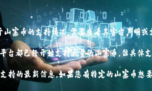 Tokenim 是一个帮助用户管理数字资产及加密货币的平台。对于山寨币的支持情况，需要查看其官方声明或支持的币种列表，因为不同的平台可能在支持的币种上有所不同。

山寨币（Altcoins）通常指除了比特币以外的所有加密货币。许多平台都已经开始支持大量的山寨币，但具体支持的币种会因平台而异。

您可以访问 Tokenim 的官方网站或相关社区，找到关于山寨币支持的最新信息。如果您有特定的山寨币想要了解是否支持，可以进一步查询或询问其客服。