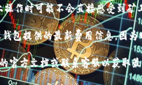 Tokenim收款通常不会涉及矿工费用，这主要取决于其使用的区块链网络和具体的交易方式。以下是一些相关信息，帮助您理解Tokenim收款是否需要矿工费：

1. **区块链网络**：如果Tokenim是基于某个特定的区块链（如以太坊、比特币等），那么在进行交易时，通常会涉及到矿工费。这是因为每笔交易需要矿工确认和记录在区块链上。

2. **代币类型**：Tokenim所使用的代币类型也会影响费用。如果是ERC-20代币，发送和接收时通常需要支付以太坊网络的矿工费用。

3. **转账方式**：某些中心化平台可能会吸纳这部分费用，用户在平台上操作时可能不会直接感受到矿工费用。但如果涉及链上直接转账，则还是需要支付相应的矿工费。

4. **最新账单和费用信息**：在进行Tokenim收款之前，最好查看平台或钱包提供的最新费用信息，因为网络拥堵、交易高峰等因素都会导致矿工费用的波动。

总之，如果您具体希望了解Tokenim收款的矿工费用问题，建议查看相应的官方文档或联系客服以获取最新的、最准确的信息。