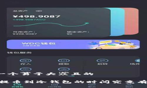 思考一个易于大众且的

USDT提币到冷钱包的时间究竟有多长？