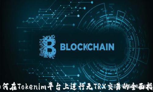 
如何在Tokenim平台上进行无TRX交易的全面指南
