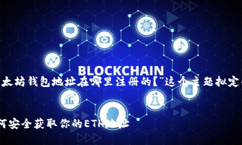 当然可以帮助你！以下是我为“以太坊钱包地址在哪里注册的？”这个主题拟定的、关键词、内容大纲及相关问题。


以太坊钱包地址注册全指南：如何安全获取你的ETH地址