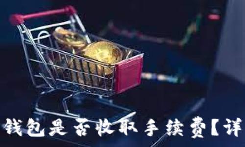 Tokenim转钱包是否收取手续费?详解转账费用