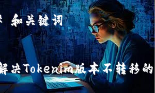 ### 和关键词


如何解决Tokenim版本不转移的问题？
