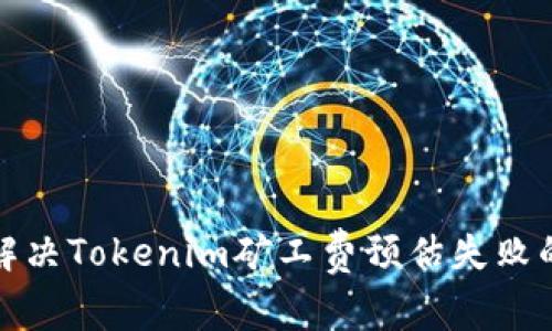 如何解决Tokenim矿工费预估失败的问题