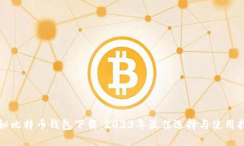 揭秘比特币钱包下载：2023年最佳选择与使用指南