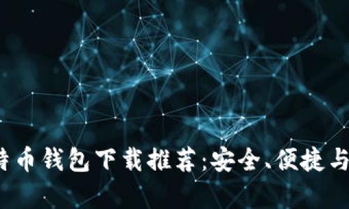 2023年最佳比特币钱包下载推荐：安全、便捷与功能全方位解析