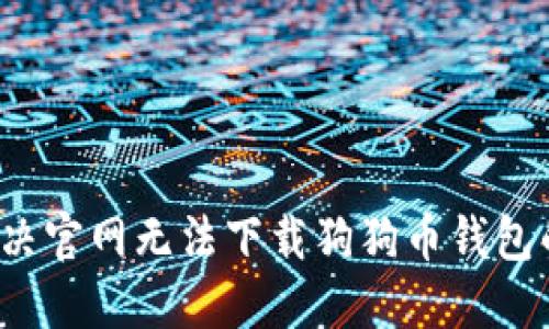 如何解决官网无法下载狗狗币钱包的问题？