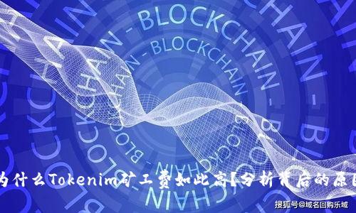 为什么Tokenim矿工费如此高？分析背后的原因