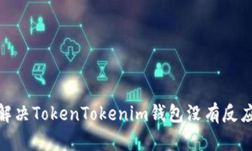 : 如何解决TokenTokenim钱包没有反应的问题