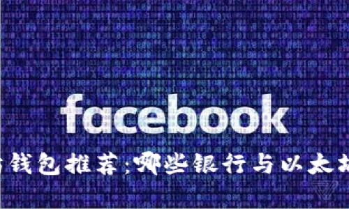 以太坊钱包推荐：哪些银行与以太坊兼容？