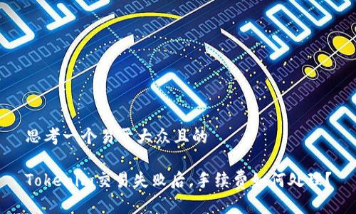思考一个易于大众且的

Tokenim交易失败后，手续费如何处理？
